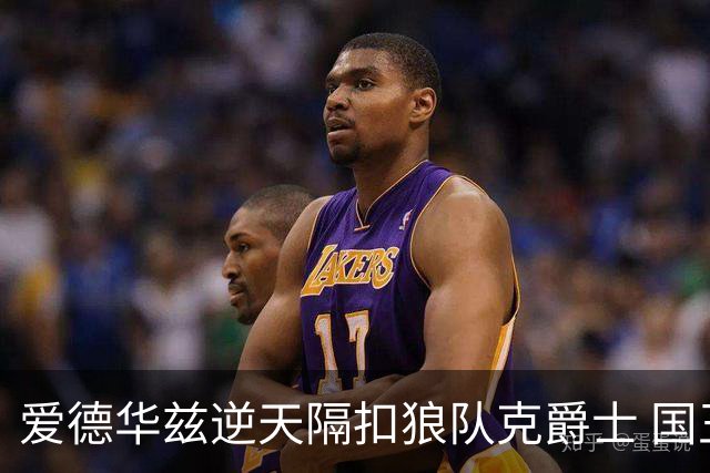 爱德华兹逆天隔扣狼队克爵士 国王加时擒灰熊